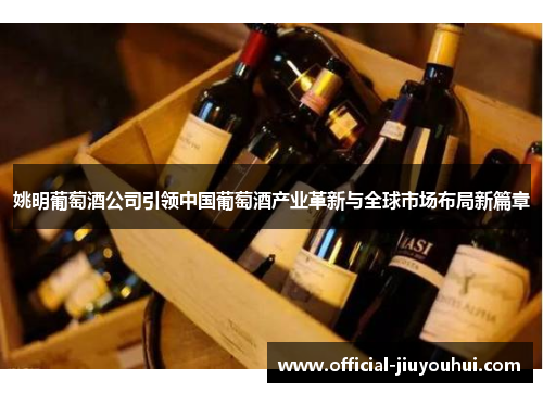 姚明葡萄酒公司引领中国葡萄酒产业革新与全球市场布局新篇章