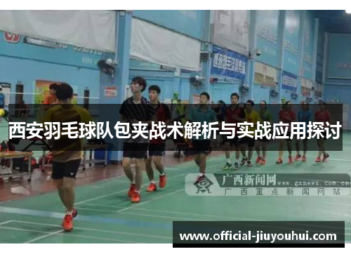 西安羽毛球队包夹战术解析与实战应用探讨