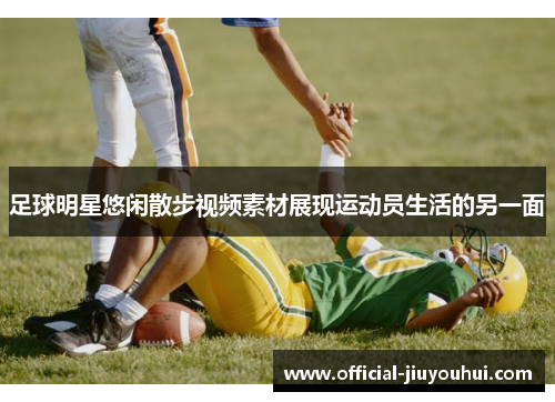 足球明星悠闲散步视频素材展现运动员生活的另一面