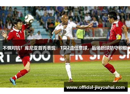 不惧对抗！库尼亚首秀表现：1突2造任意球，后场断球防守积极