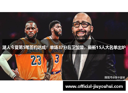 湖人今夏第5笔签约达成！单场37分后卫加盟，最新15人大名单出炉