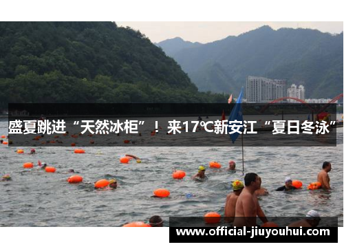盛夏跳进“天然冰柜”！来17℃新安江“夏日冬泳”